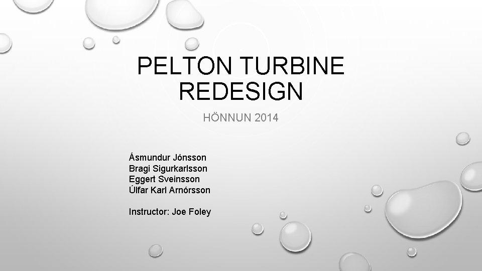 PELTON TURBINE REDESIGN HÖNNUN 2014 Ásmundur Jónsson Bragi Sigurkarlsson Eggert Sveinsson Úlfar Karl Arnórsson