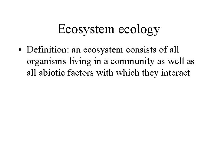 Ecosystem ecology • Definition: an ecosystem consists of all organisms living in a community