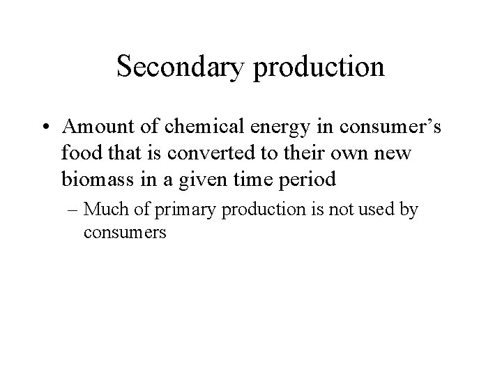 Secondary production • Amount of chemical energy in consumer’s food that is converted to