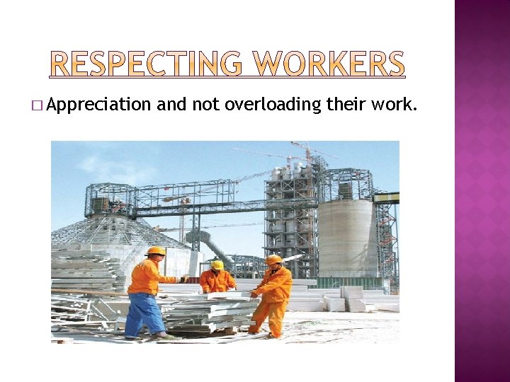 � Appreciation and not overloading their work. 