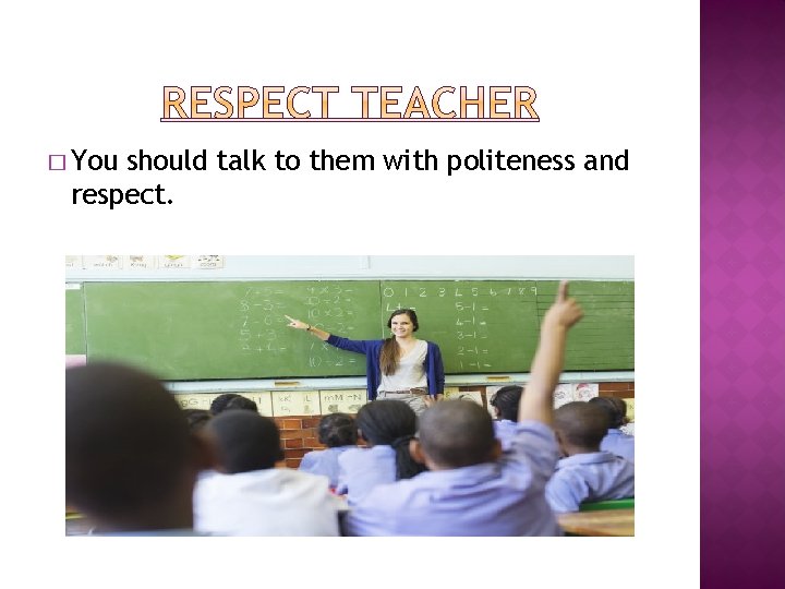 � You should talk to them with politeness and respect. 