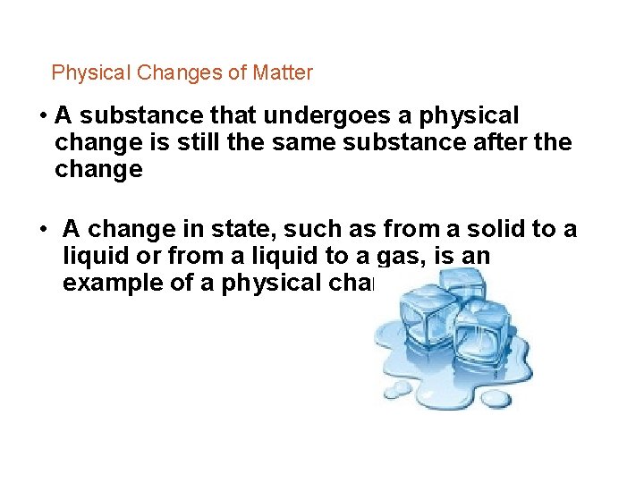 Physical Changes of Matter • A substance that undergoes a physical change is still
