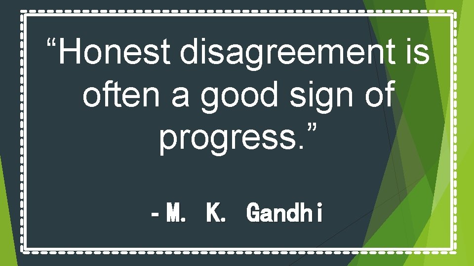 “Honest disagreement is often a good sign of progress. ” - M. K. Gandhi