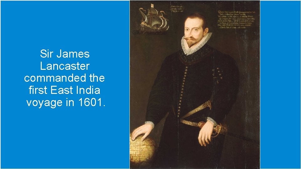 Sir James Lancaster commanded the first East India voyage in 1601. 