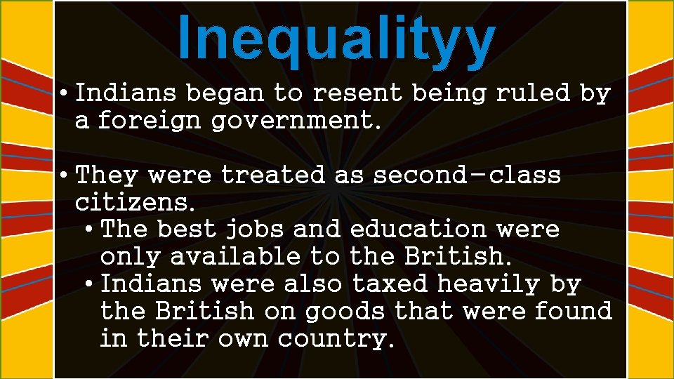 Inequalityy • Indians began to resent being ruled by a foreign government. • They