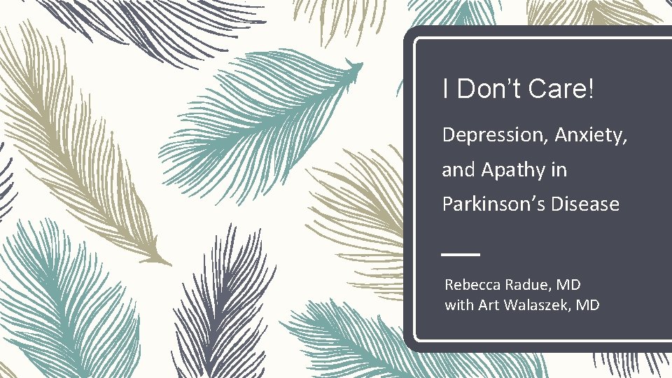 I Don’t Care! Depression, Anxiety, and Apathy in Parkinson’s Disease Rebecca Radue, MD with