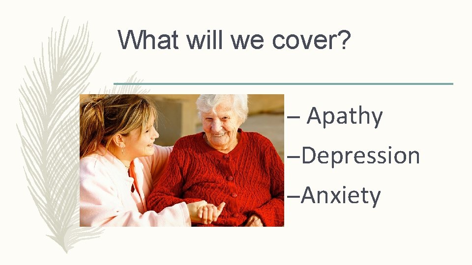 What will we cover? – Apathy –Depression –Anxiety 