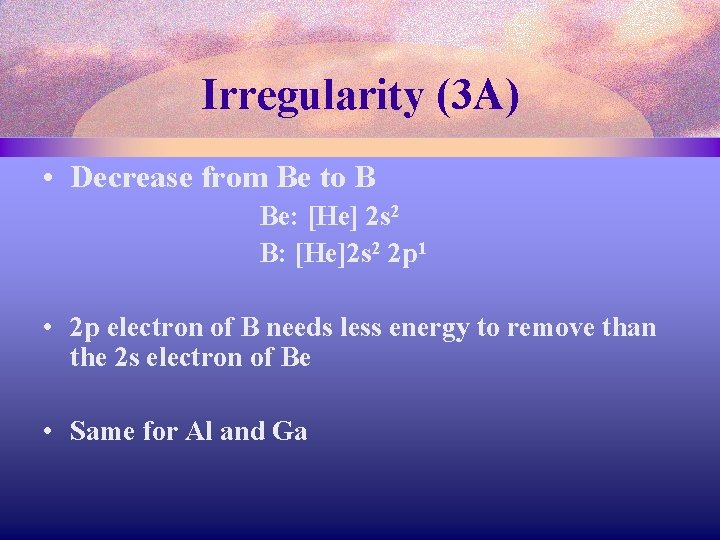 Irregularity (3 A) • Decrease from Be to B Be: [He] 2 s 2