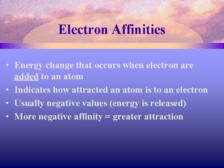 Electron Affinities • Energy change that occurs when electron are added to an atom