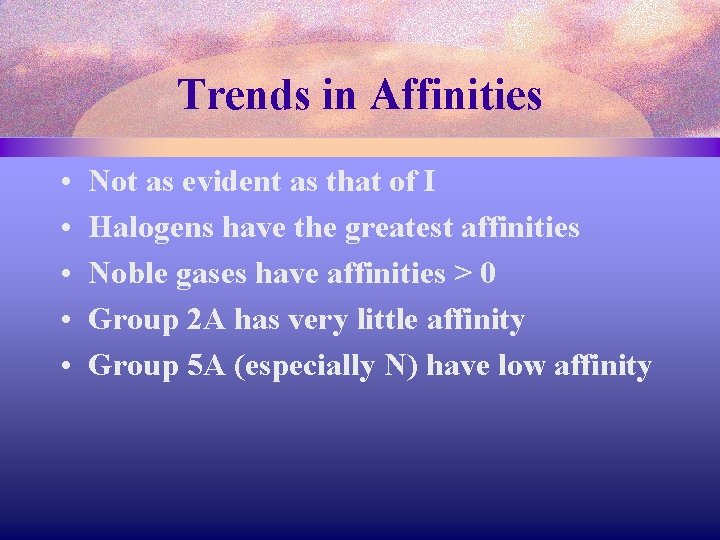 Trends in Affinities • • • Not as evident as that of I Halogens