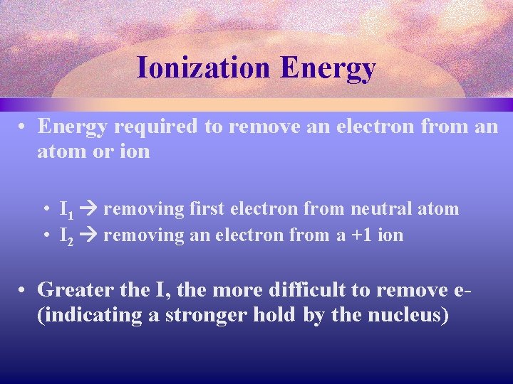 Ionization Energy • Energy required to remove an electron from an atom or ion