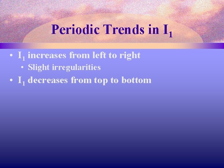 Periodic Trends in I 1 • I 1 increases from left to right •