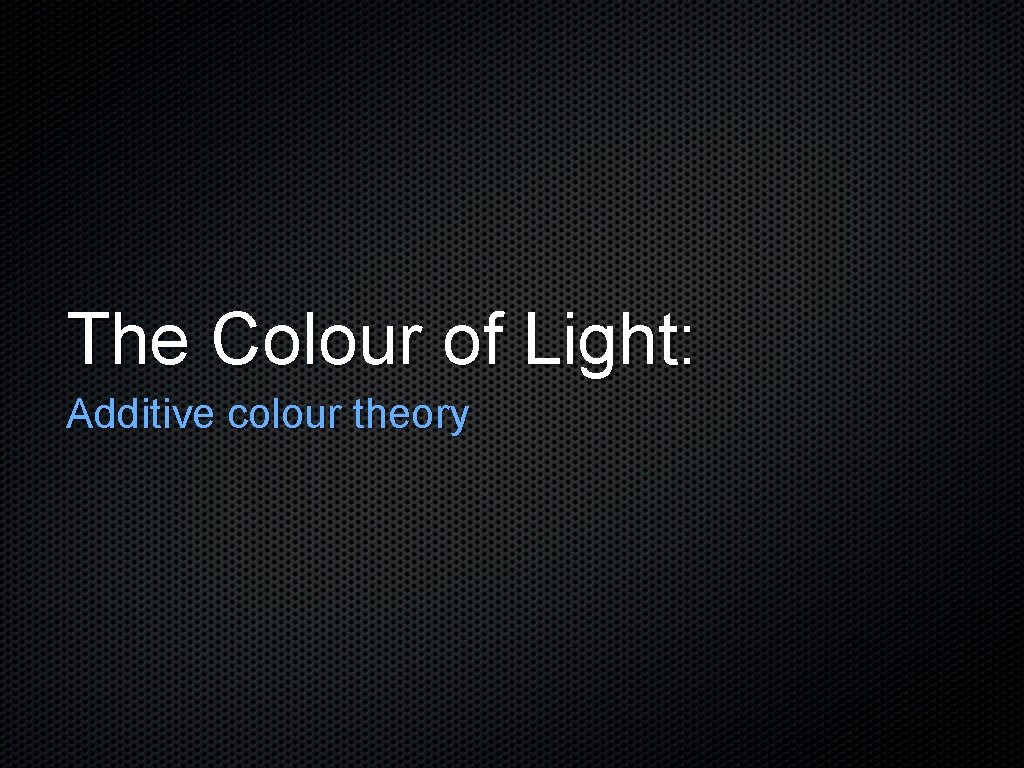 The Colour of Light: Additive colour theory 