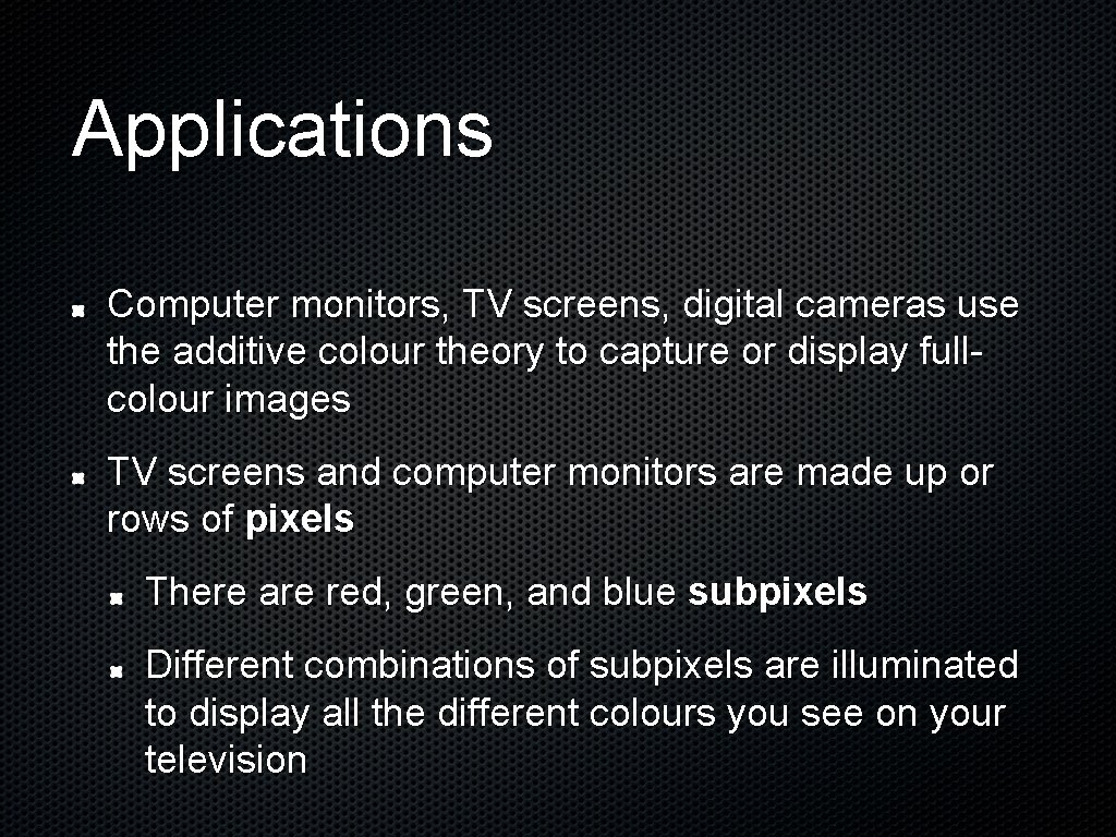 Applications Computer monitors, TV screens, digital cameras use the additive colour theory to capture
