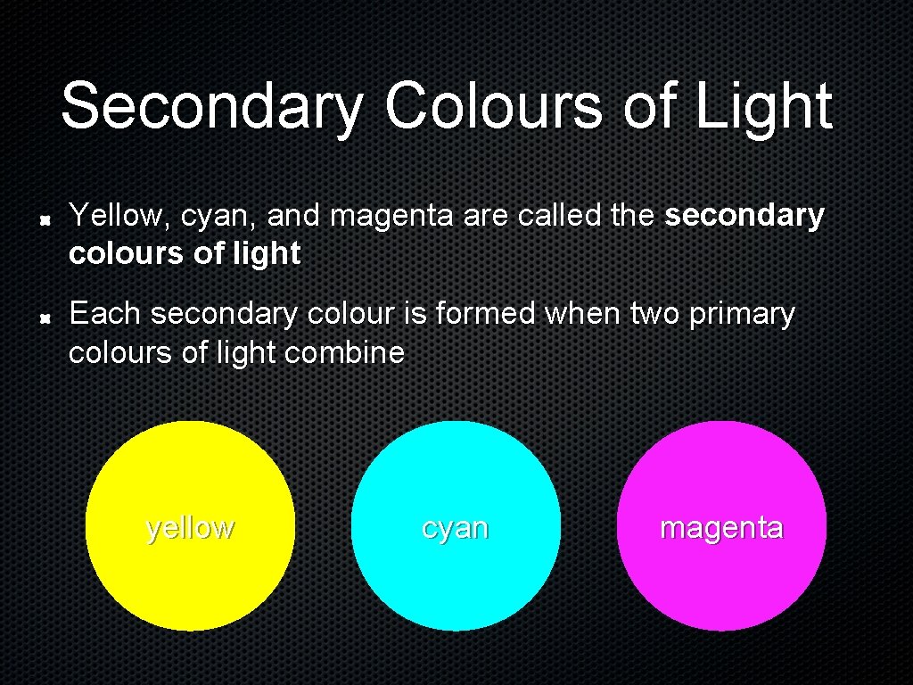 Secondary Colours of Light Yellow, cyan, and magenta are called the secondary colours of