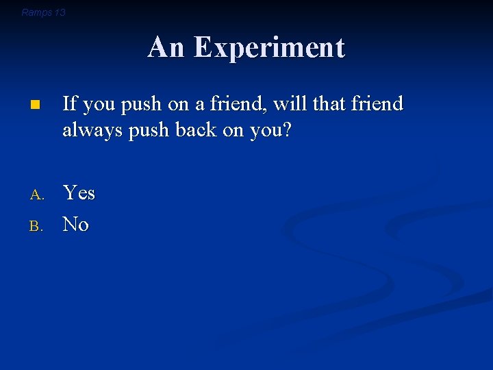 Ramps 13 An Experiment n If you push on a friend, will that friend