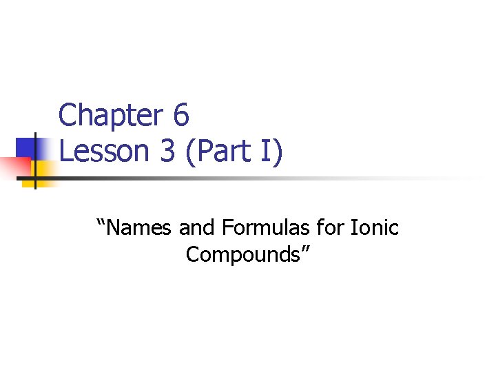 Chapter 6 Lesson 3 (Part I) “Names and Formulas for Ionic Compounds” 
