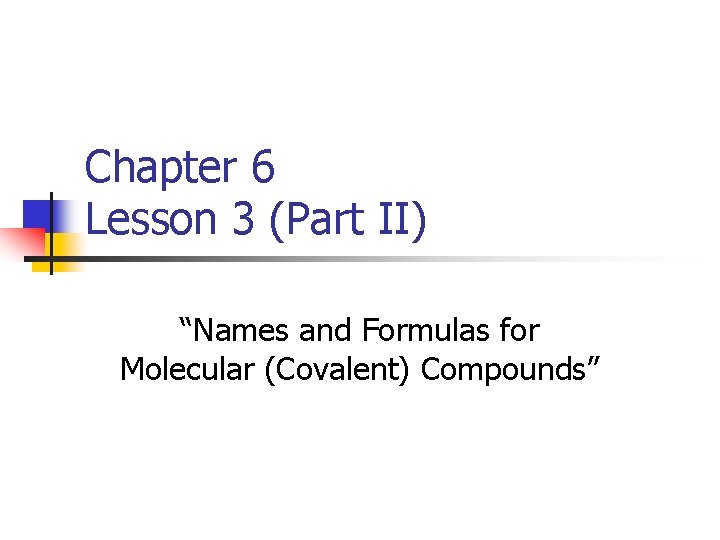 Chapter 6 Lesson 3 (Part II) “Names and Formulas for Molecular (Covalent) Compounds” 