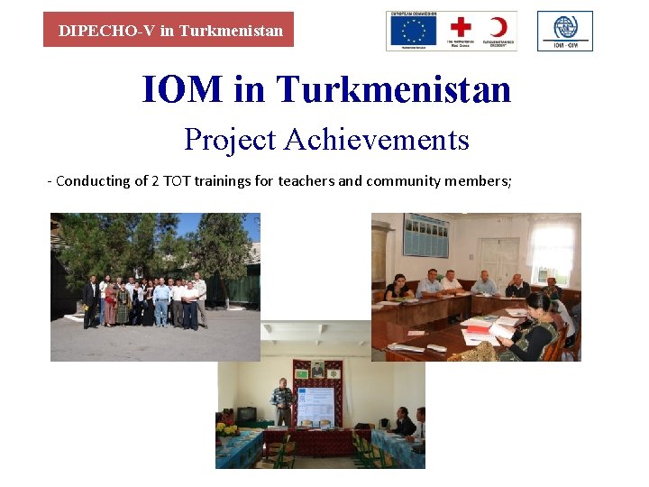 DIPECHO-V in Turkmenistan IОМ in Turkmenistan Project Achievements - Conducting of 2 TOT trainings