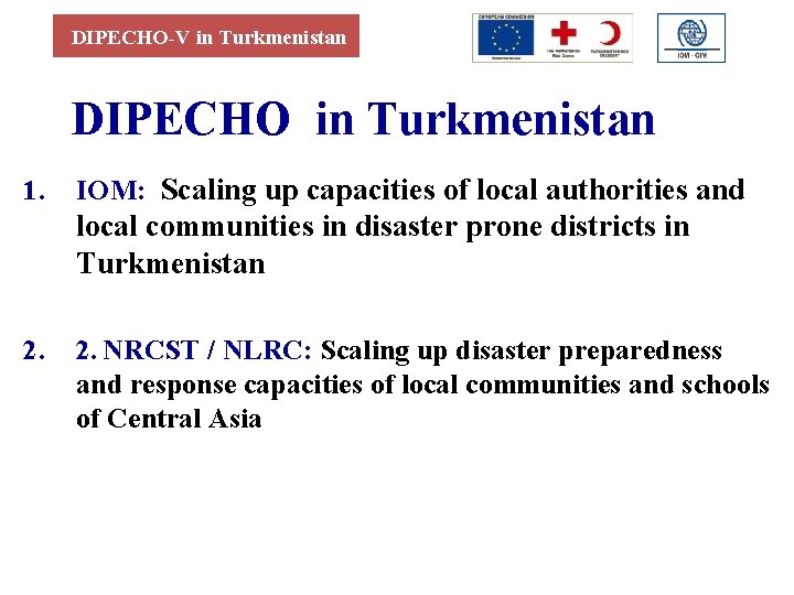 DIPECHO-V in Turkmenistan DIPECHO in Turkmenistan 1. IOM: Scaling up capacities of local authorities