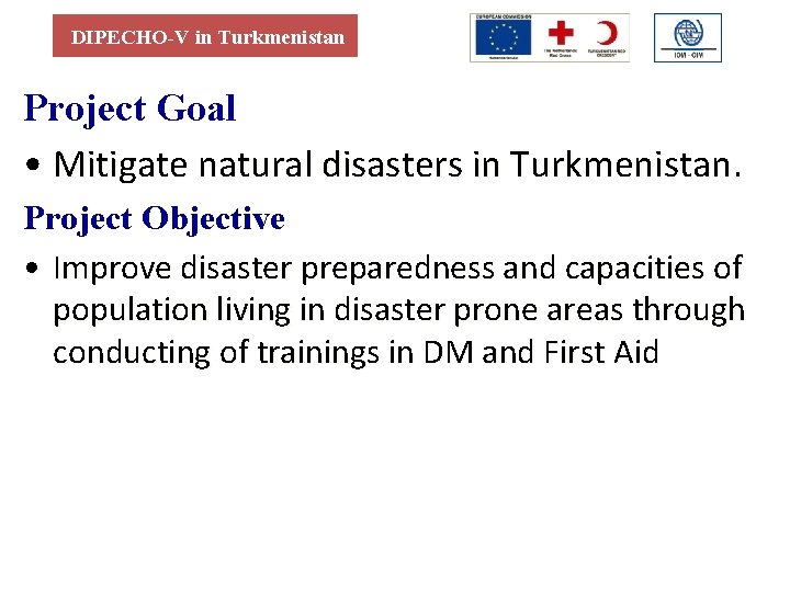 DIPECHO-V in Turkmenistan Project Goal • Mitigate natural disasters in Turkmenistan. Project Objective •