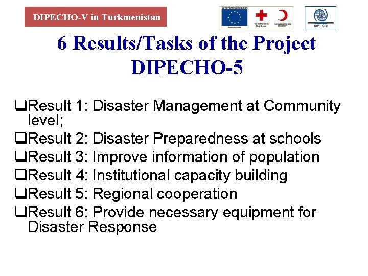 DIPECHO-V in Turkmenistan 6 Results/Tasks of the Project DIPECHO-5 q. Result 1: Disaster Management