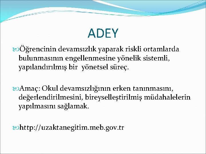 ADEY Öğrencinin devamsızlık yaparak riskli ortamlarda bulunmasının engellenmesine yönelik sistemli, yapılandırılmış bir yönetsel süreç.