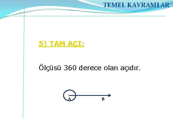 TEMEL KAVRAMLAR 5) TAM AÇI: Ölçüsü 360 derece olan açıdır. A B 