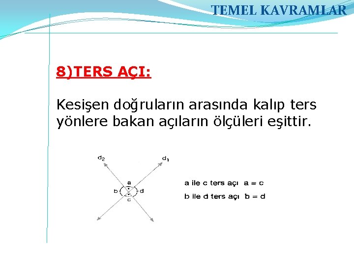 TEMEL KAVRAMLAR 8)TERS AÇI: Kesişen doğruların arasında kalıp ters yönlere bakan açıların ölçüleri eşittir.