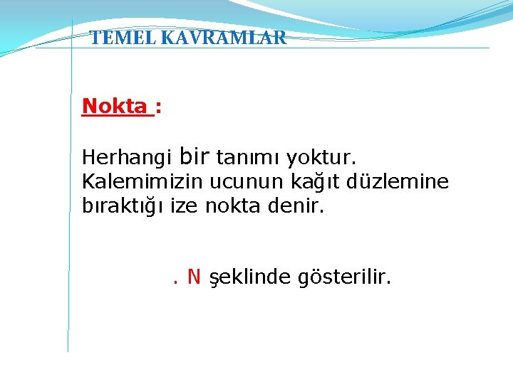 TEMEL KAVRAMLAR Nokta : Herhangi bir tanımı yoktur. Kalemimizin ucunun kağıt düzlemine bıraktığı ize