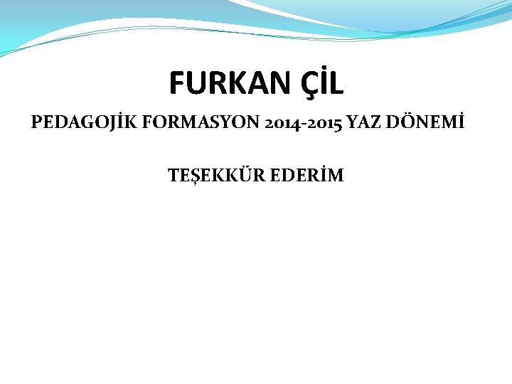 FURKAN ÇİL PEDAGOJİK FORMASYON 2014 -2015 YAZ DÖNEMİ TEŞEKKÜR EDERİM 