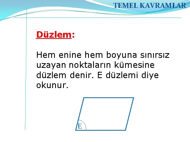 TEMEL KAVRAMLAR Düzlem: Hem enine hem boyuna sınırsız uzayan noktaların kümesine düzlem denir. E