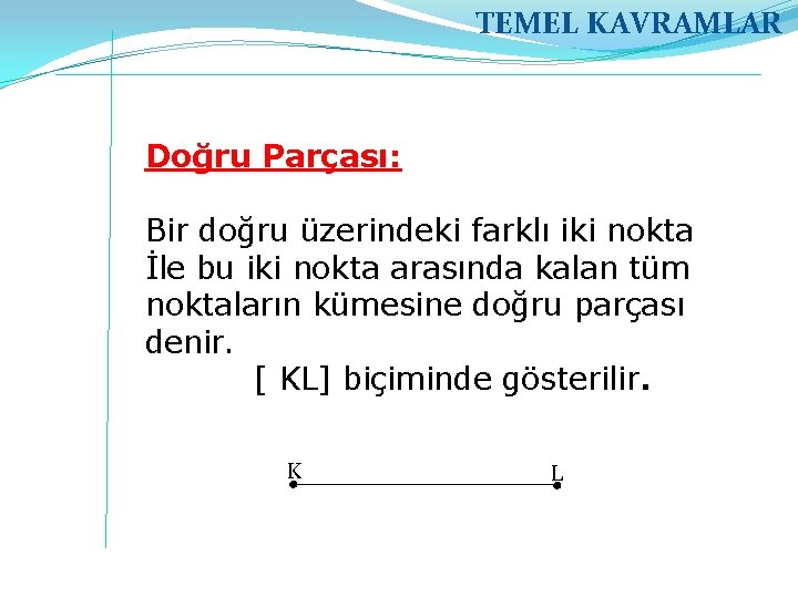 TEMEL KAVRAMLAR Doğru Parçası: Bir doğru üzerindeki farklı iki nokta İle bu iki nokta