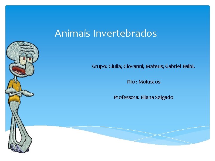 Animais Invertebrados Grupo: Giulia; Giovanni; Mateus; Gabriel Balbi. Filo : Moluscos Professora: Eliana Salgado