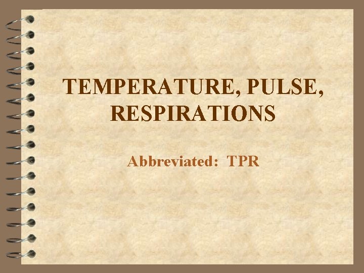 TEMPERATURE, PULSE, RESPIRATIONS Abbreviated: TPR 