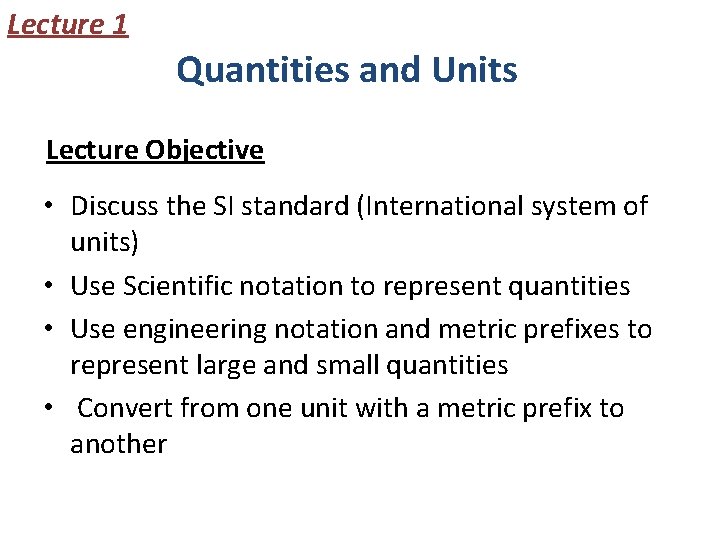 Lecture 1 Quantities and Units Lecture Objective • Discuss the SI standard (International system