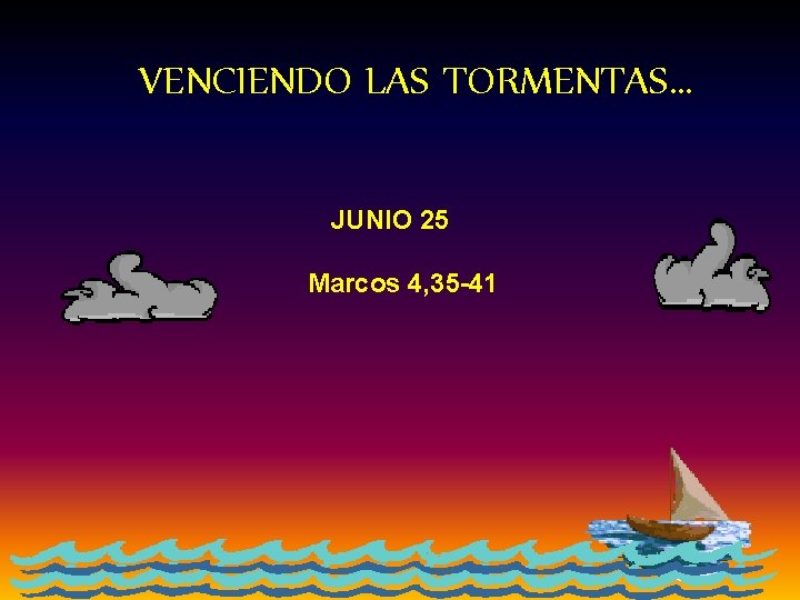 VENCIENDO LAS TORMENTAS… JUNIO 25 Marcos 4, 35 -41 