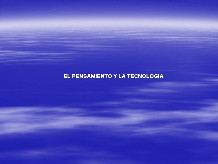 EL PENSAMIENTO Y LA TECNOLOGIA 