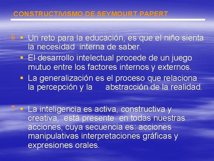 CONSTRUCTIVISMO DE SEYMOURT PAPERT 6 § Un reto para la educación, es que el