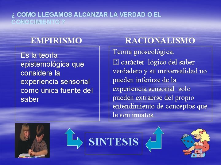 ¿ COMO LLEGAMOS ALCANZAR LA VERDAD O EL CONOCIMIENTO ? EMPIRISMO RACIONALISMO Es la
