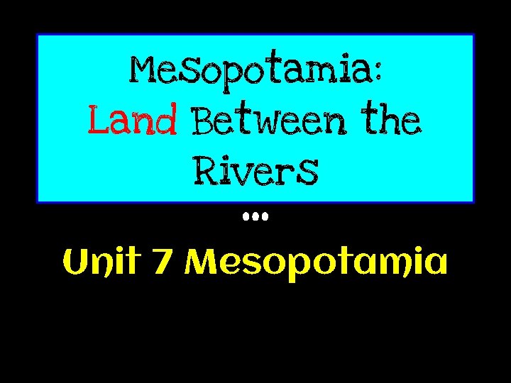 Mesopotamia: Land Between the Rivers Unit 7 Mesopotamia 