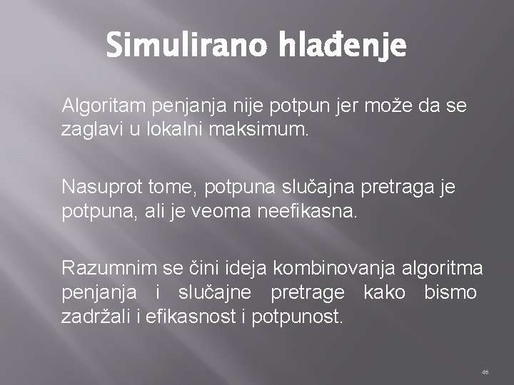 Simulirano hlađenje Algoritam penjanja nije potpun jer može da se zaglavi u lokalni maksimum.