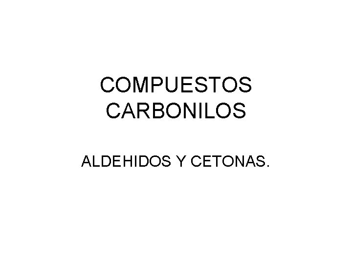 COMPUESTOS CARBONILOS ALDEHIDOS Y CETONAS. 