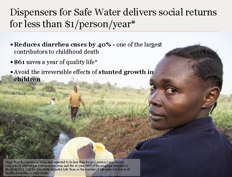 Dispensers for Safe Water delivers social returns for less than $1/person/year* • Reduces diarrhea