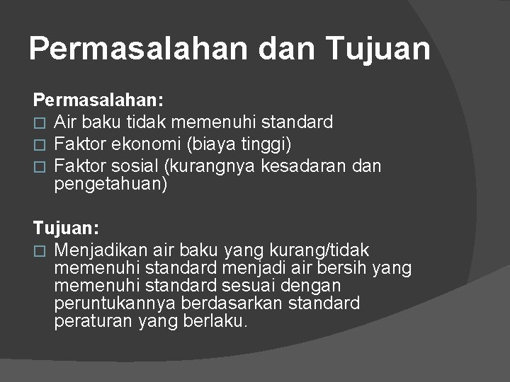 Permasalahan dan Tujuan Permasalahan: � Air baku tidak memenuhi standard � Faktor ekonomi (biaya