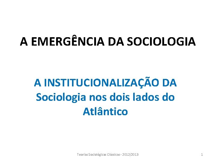 A EMERGÊNCIA DA SOCIOLOGIA A INSTITUCIONALIZAÇÃO DA Sociologia nos dois lados do Atlântico Teorias