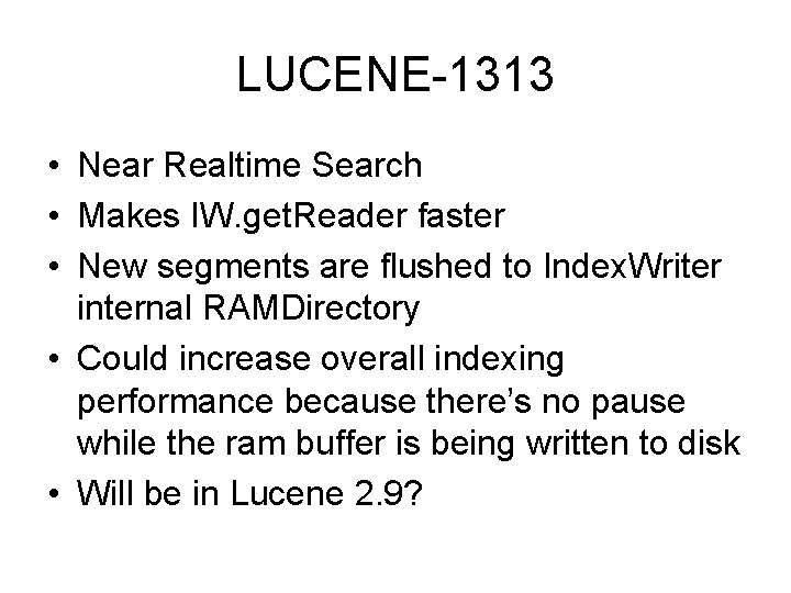 LUCENE-1313 • Near Realtime Search • Makes IW. get. Reader faster • New segments