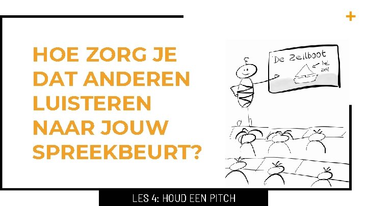 HOE ZORG JE DAT ANDEREN LUISTEREN NAAR JOUW SPREEKBEURT? LES 4: HOUD EEN PITCH