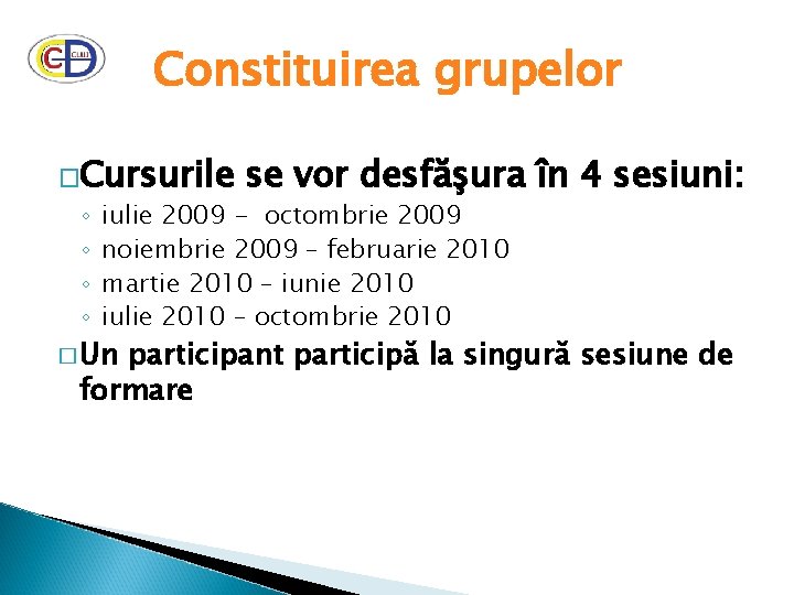 Constituirea grupelor �Cursurile ◦ ◦ se vor desfăşura în 4 sesiuni: iulie 2009 -