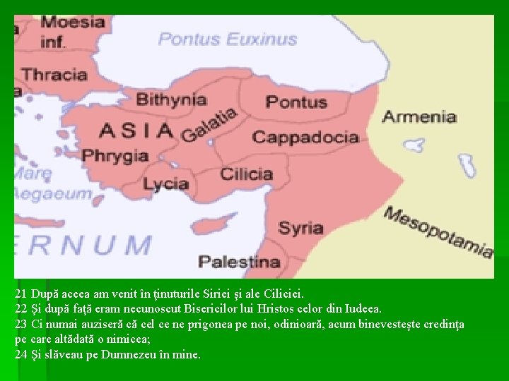21 După aceea am venit în ţinuturile Siriei şi ale Ciliciei. 22 Şi după